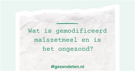 gemodificeerd zetmeel ongezond|Wat is gemodificeerd maïszetmeel en is het。